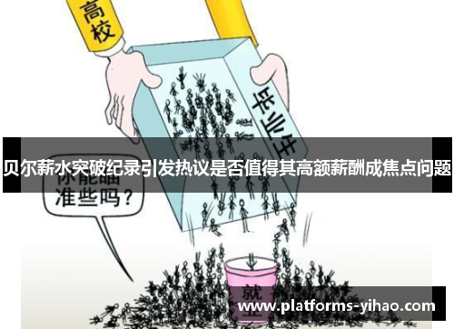 贝尔薪水突破纪录引发热议是否值得其高额薪酬成焦点问题 贝尔薪水突破纪录引发热议是否值得其高额薪酬成焦点问题