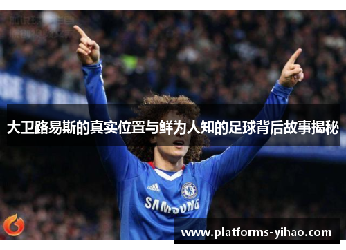 大卫路易斯的真实位置与鲜为人知的足球背后故事揭秘