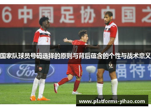 国家队球员号码选择的原则与背后蕴含的个性与战术意义