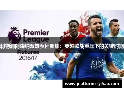 利物浦阿森纳双雄赛程聚焦：英超欧战重压下的关键时期