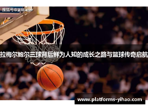 拉梅尔鲍尔三球背后鲜为人知的成长之路与篮球传奇启航 拉梅尔鲍尔三球背后鲜为人知的成长之路与篮球传奇启航