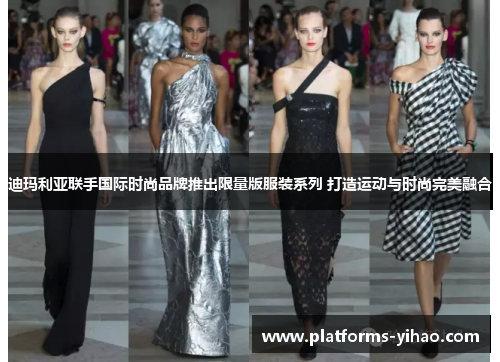 迪玛利亚联手国际时尚品牌推出限量版服装系列 打造运动与时尚完美融合