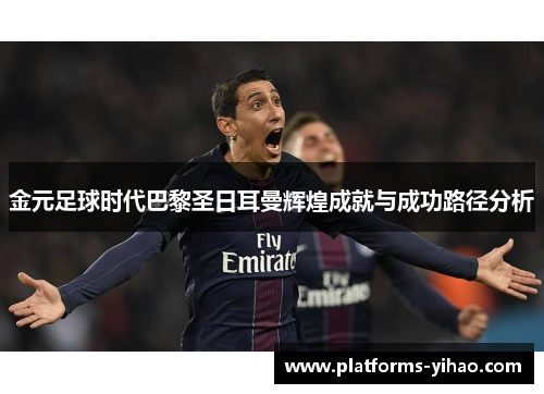 金元足球时代巴黎圣日耳曼辉煌成就与成功路径分析