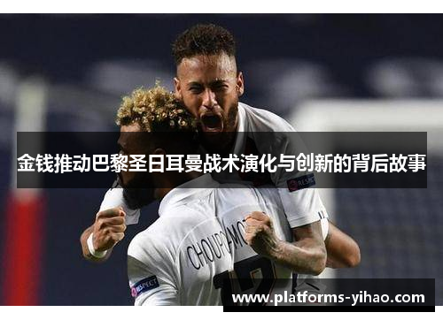 金钱推动巴黎圣日耳曼战术演化与创新的背后故事 金钱推动巴黎圣日耳曼战术演化与创新的背后故事