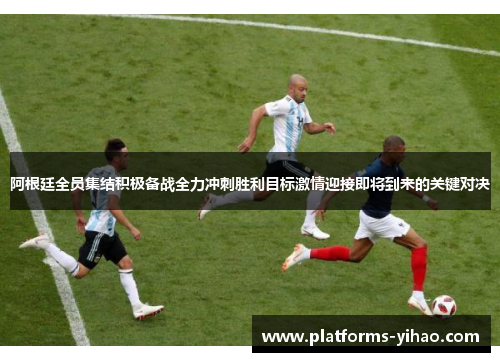阿根廷全员集结积极备战全力冲刺胜利目标激情迎接即将到来的关键对决 阿根廷全员集结积极备战全力冲刺胜利目标激情迎接即将到来的关键对决