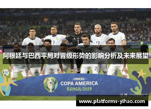 阿根廷与巴西平局对晋级形势的影响分析及未来展望 阿根廷与巴西平局对晋级形势的影响分析及未来展望