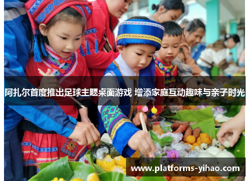 阿扎尔首度推出足球主题桌面游戏 增添家庭互动趣味与亲子时光 阿扎尔首度推出足球主题桌面游戏 增添家庭互动趣味与亲子时光