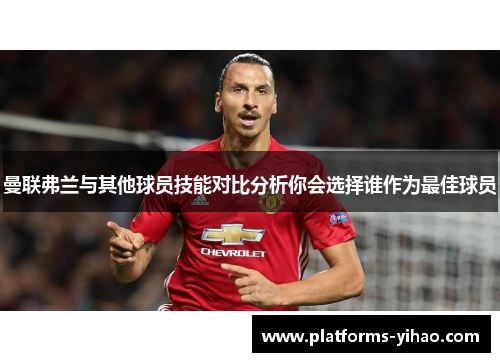 曼联弗兰与其他球员技能对比分析你会选择谁作为最佳球员 曼联弗兰与其他球员技能对比分析你会选择谁作为最佳球员