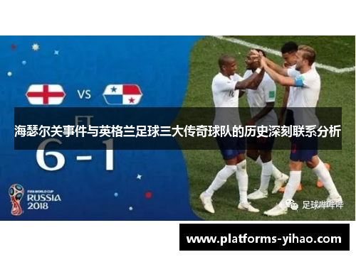 海瑟尔关事件与英格兰足球三大传奇球队的历史深刻联系分析 海瑟尔关事件与英格兰足球三大传奇球队的历史深刻联系分析