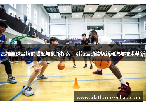 高端篮球品牌的崛起与创新探索：引领运动装备新潮流与技术革新