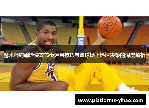 魔术师约翰逊快攻节奏运用技巧与篮球场上迅速决策的深度解析