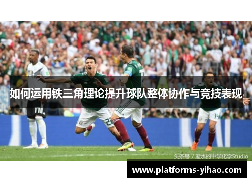 如何运用铁三角理论提升球队整体协作与竞技表现