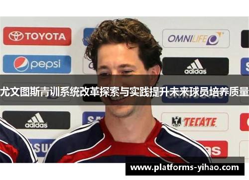 尤文图斯青训系统改革探索与实践提升未来球员培养质量 尤文图斯青训系统改革探索与实践提升未来球员培养质量