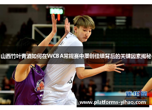 山西竹叶青酒如何在WCBA常规赛中屡创佳绩背后的关键因素揭秘