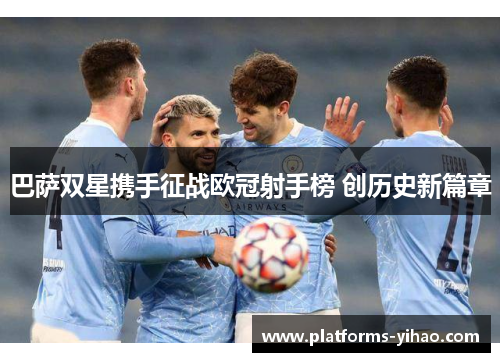 巴萨双星携手征战欧冠射手榜 创历史新篇章 巴萨双星携手征战欧冠射手榜 创历史新篇章