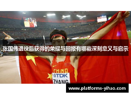 张国伟退役后获得的荣耀与回报有哪些深刻意义与启示