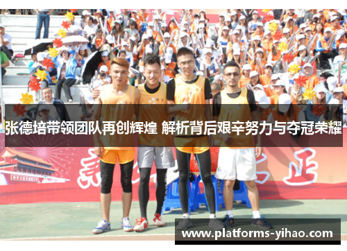张德培带领团队再创辉煌 解析背后艰辛努力与夺冠荣耀 张德培带领团队再创辉煌 解析背后艰辛努力与夺冠荣耀